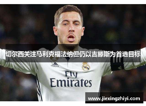 切尔西关注马利克福法纳但仍以吉滕斯为首选目标 切尔西关注马利克福法纳但仍以吉滕斯为首选目标
