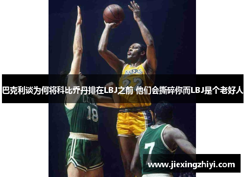 巴克利谈为何将科比乔丹排在LBJ之前 他们会撕碎你而LBJ是个老好人 巴克利谈为何将科比乔丹排在LBJ之前 他们会撕碎你而LBJ是个老好人