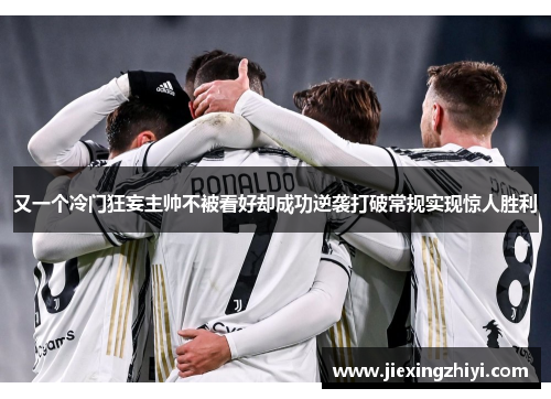 又一个冷门狂妄主帅不被看好却成功逆袭打破常规实现惊人胜利 又一个冷门狂妄主帅不被看好却成功逆袭打破常规实现惊人胜利