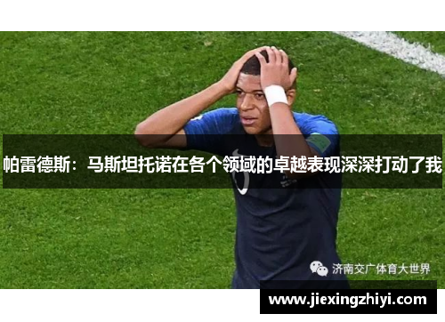 帕雷德斯:马斯坦托诺在各个领域的卓越表现深深打动了我 帕雷德斯:马斯坦托诺在各个领域的卓越表现深深打动了我