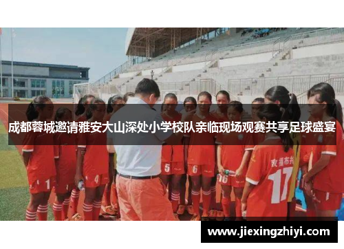 成都蓉城邀请雅安大山深处小学校队亲临现场观赛共享足球盛宴 成都蓉城邀请雅安大山深处小学校队亲临现场观赛共享足球盛宴