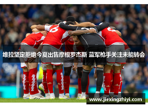 维拉坚定拒绝今夏出售摩根罗杰斯 蓝军枪手关注未能转会 维拉坚定拒绝今夏出售摩根罗杰斯 蓝军枪手关注未能转会