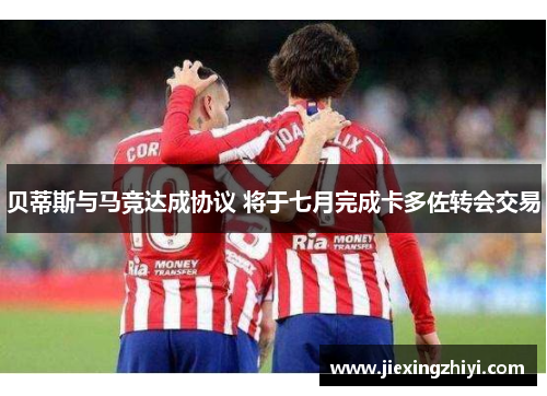 贝蒂斯与马竞达成协议 将于七月完成卡多佐转会交易