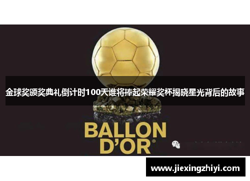 金球奖颁奖典礼倒计时100天谁将捧起荣耀奖杯揭晓星光背后的故事 金球奖颁奖典礼倒计时100天谁将捧起荣耀奖杯揭晓星光背后的故事