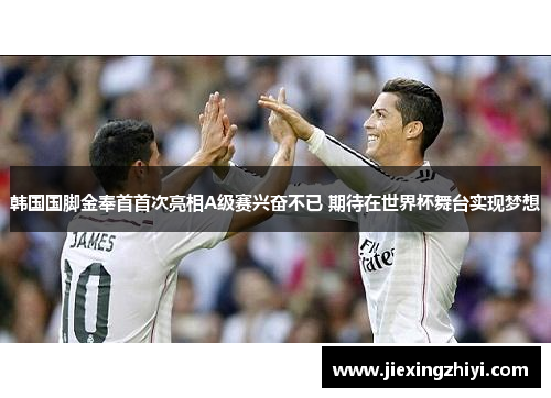 韩国国脚金奉首首次亮相A级赛兴奋不已 期待在世界杯舞台实现梦想 韩国国脚金奉首首次亮相A级赛兴奋不已 期待在世界杯舞台实现梦想