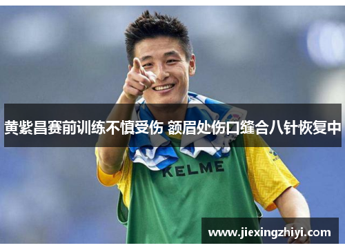 黄紫昌赛前训练不慎受伤 额眉处伤口缝合八针恢复中 黄紫昌赛前训练不慎受伤 额眉处伤口缝合八针恢复中