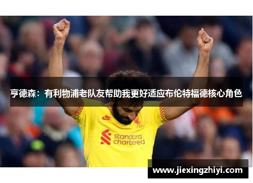 亨德森:有利物浦老队友帮助我更好适应布伦特福德核心角色 亨德森:有利物浦老队友帮助我更好适应布伦特福德核心角色